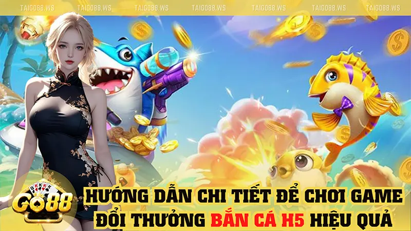 Hướng dẫn chi tiết chơi game đổi thưởng Bắn Cá H5 hiệu quả