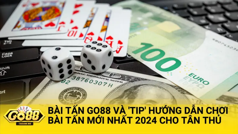 Bài Tấn là gì và 'tip' hướng dẫn chơi bài Tấn Go88 mới nhất 2024 cho tân thủ