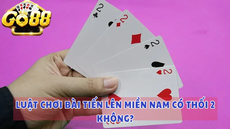 Luật chơi bài Tiến Lên Miền Nam có thối 2 không?