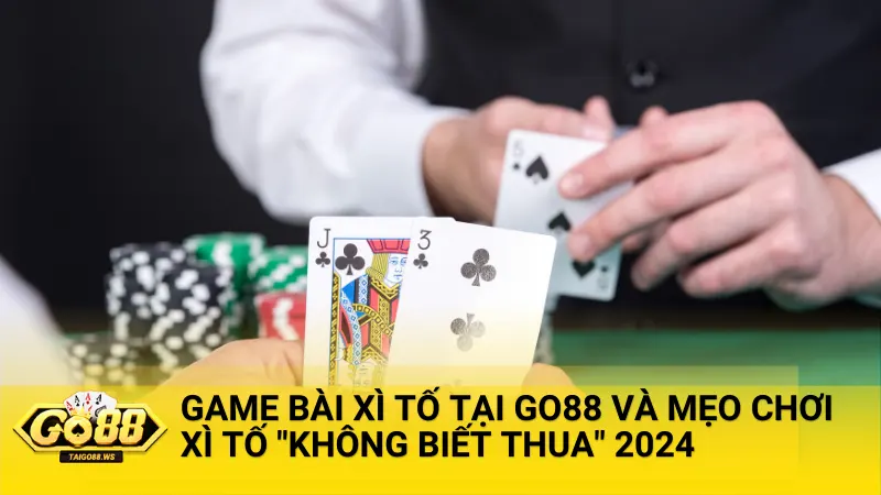 Game bài Xì Tố tại Go88 và mẹo chơi Xì Tố "không biết thua" 2024